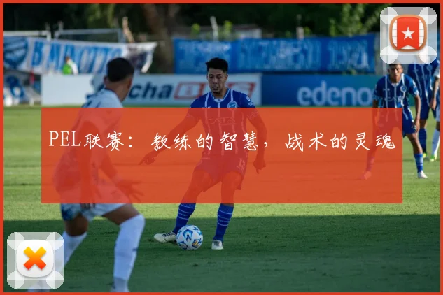 PEL联赛:教练的智慧,战术的灵魂