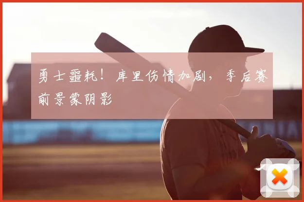 勇士噩耗!库里伤情加剧,季后赛前景蒙阴影
