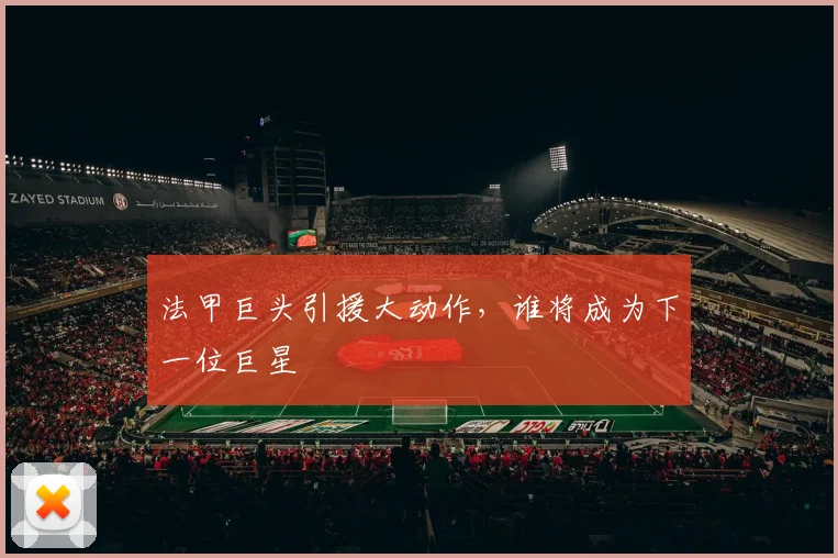法甲巨头引援大动作，谁将成为下一位巨星