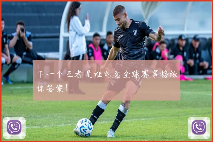 下一个王者是谁电竞全球赛事榜给你答案!