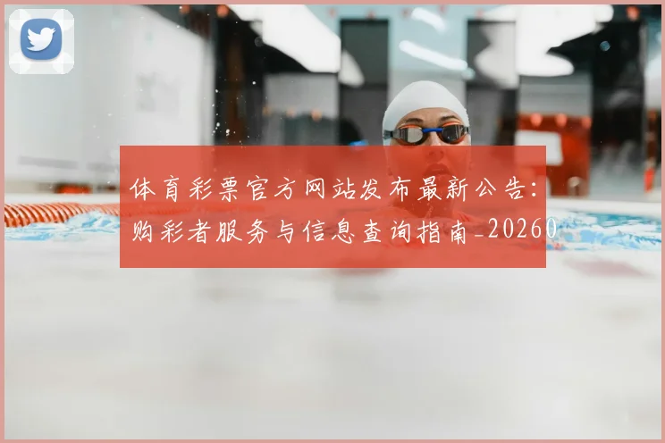 体育彩票官方网站发布最新公告:购彩者服务与信息查询指南_20260521201019