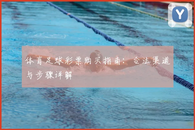体育足球彩票购买指南:合法渠道与步骤详解