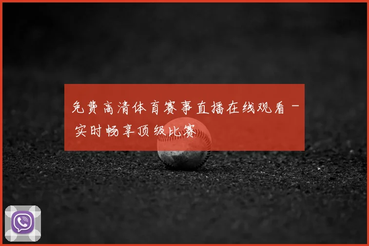 免费高清体育赛事直播在线观看 - 实时畅享顶级比赛