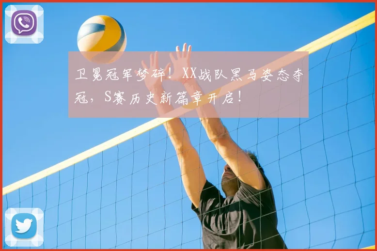卫冕冠军梦碎！XX战队黑马姿态夺冠，S赛历史新篇章开启！