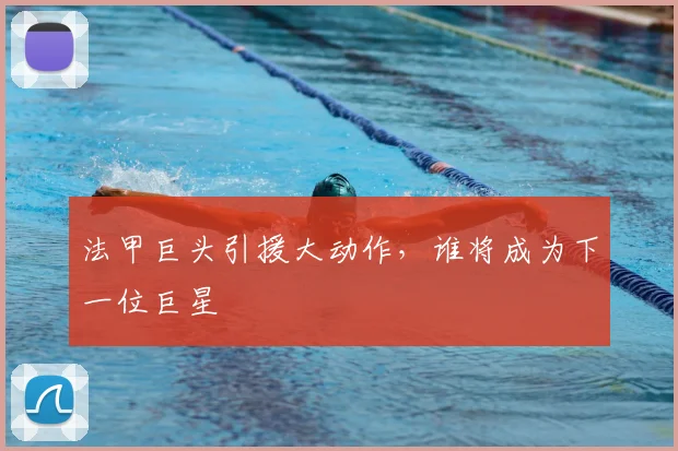 法甲巨头引援大动作，谁将成为下一位巨星