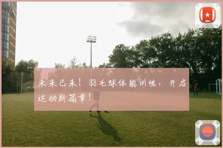未来已来！羽毛球体能训练，开启运动新篇章！